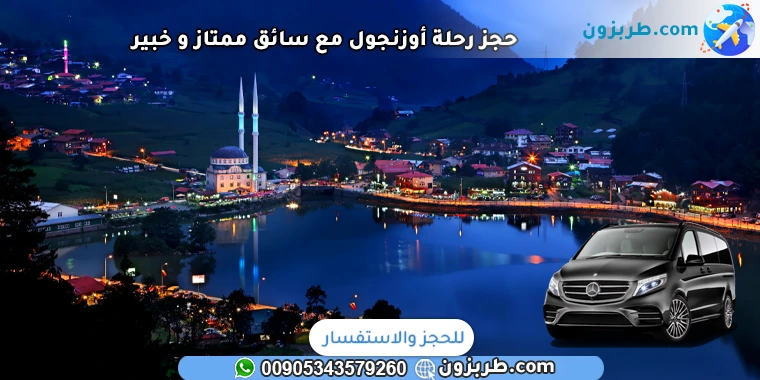 حجز رحلة أوزنجول مع سائق ممتاز و خبير